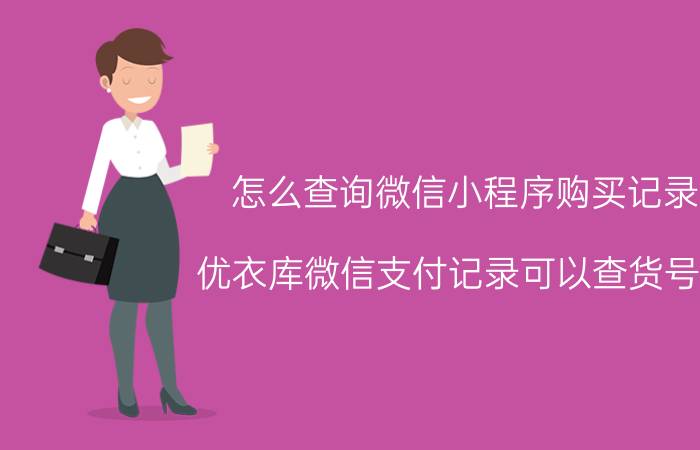 怎么查询微信小程序购买记录 优衣库微信支付记录可以查货号吗？